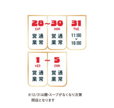 【年末年始の営業時間】●2024年12月28日（土）〜30日（月）／通常営業●2024年12月31日（火）／11:00〜16:00 ※31日は麺・スープがなくなり次第閉店となります●2025年1月1日（水）〜1月5日（日）／通常営業